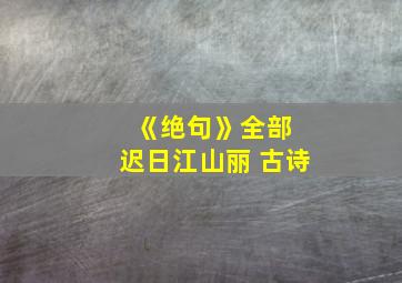 《绝句》全部 迟日江山丽 古诗